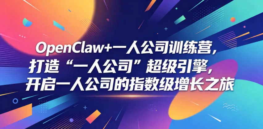 OpenClaw+一人公司训练营,打造“一人公司”超级引擎,开启一人公司的指数级增长之旅_一起云网创