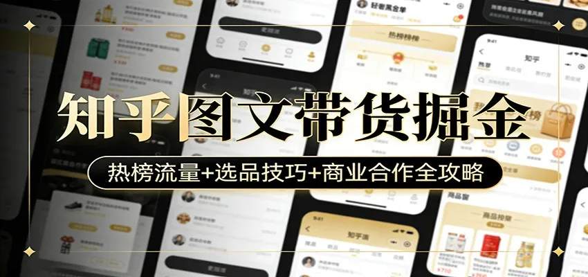 知乎图文带货掘金：热榜流量+选品技巧+商业合作全攻略_就是爱分享