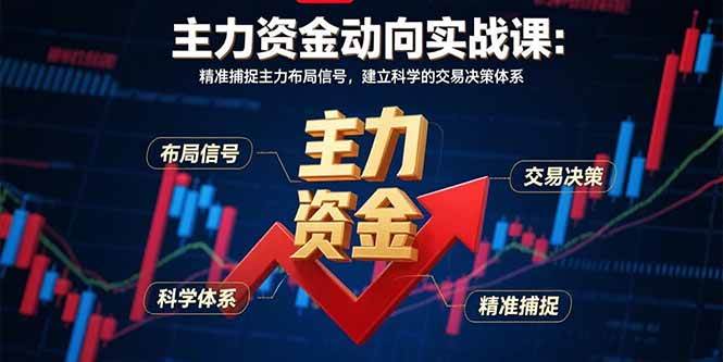 （15804期）主力资金动向实战课-8月：精准捕捉主力布局信号，建立科学的交易决策体系_就是爱分享