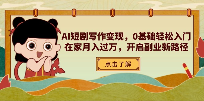 AI短剧写作变现，0基础轻松入门，在家月入过万，开启副业新路径_就是爱分享