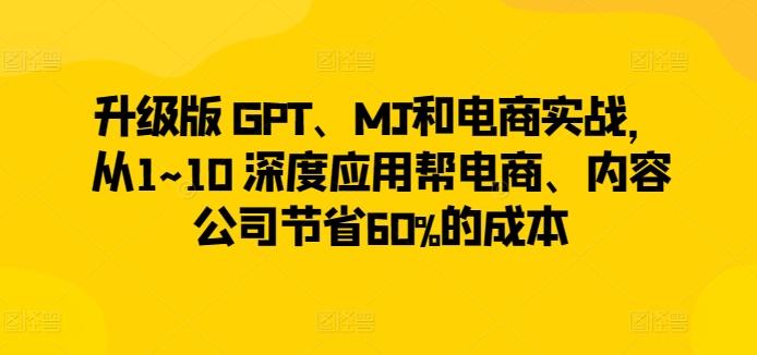 升级版 GPT、MJ和电商实战，从1~10 深度应用帮电商、内容公司节省60%的成本_就是爱分享
