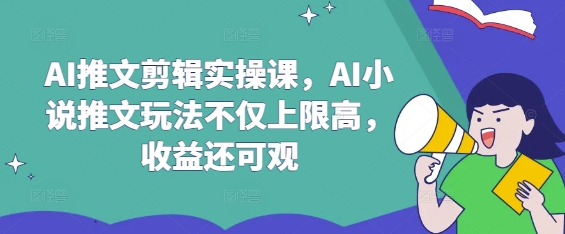 AI推文剪辑实操课，AI小说推文玩法不仅上限高，收益还可观_就是爱分享
