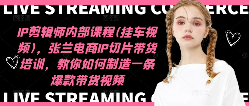 IP剪辑师内部课程(挂车视频)(更新12月)，张兰电商IP切片带货培训，教你如何制造一条爆款带货视频_就是爱分享