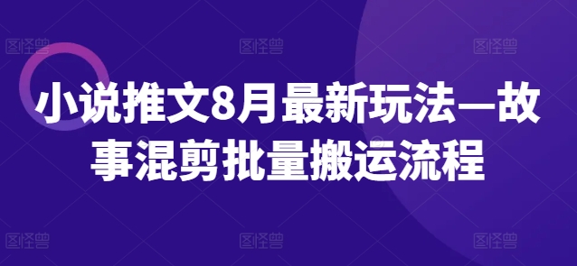 小说推文8月最新玩法—故事混剪批量搬运流程_就是爱分享