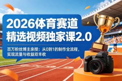 2026体育赛道精选视频独家课2.0，百万粉丝博主亲授：从0到1的制作全流程，实现流量与收益双丰收_就是爱分享