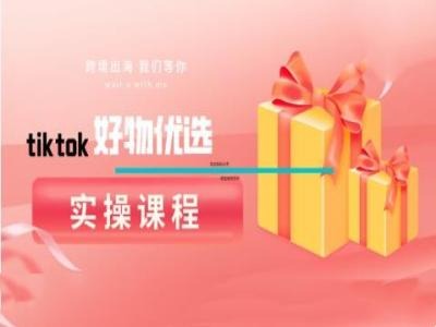 tiktok好物优选实操课程，好物分享操作技巧_就是爱分享