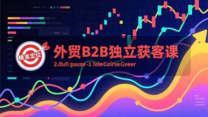 （16856期）外贸B2B独立获客课，Facebook主页搭建、消息互动广告、精准定位，打造高询盘系统_就是爱分享