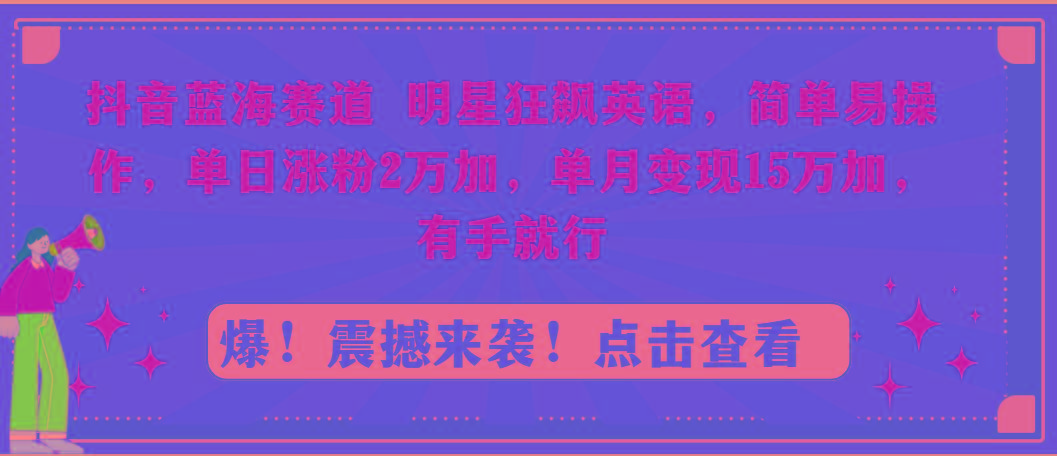 抖音蓝海赛道，明星狂飙英语，简单易操作，单日涨粉2万加，单月变现15万…_就是爱分享