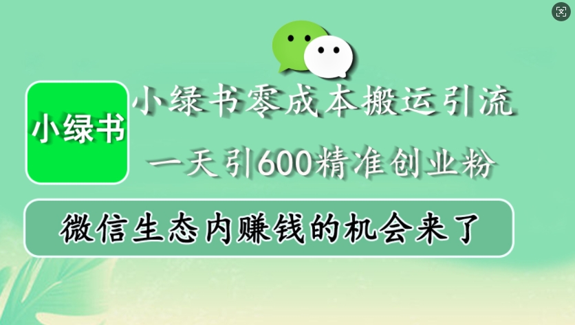 小绿书零成本搬运引流，一天引600精准创业粉，微信生态内赚钱的机会来了_就是爱分享