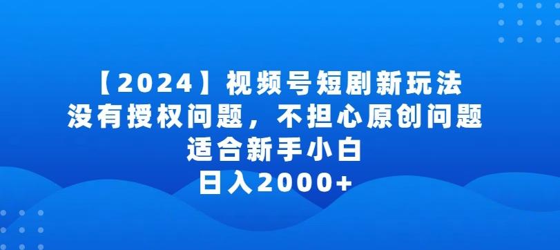2024视频号短剧玩法，没有授权问题，不担心原创问题，适合新手小白，日入2000+【揭秘】_就是爱分享