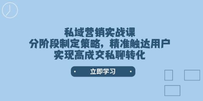 私域营销实战课，分阶段制定策略，精准触达用户，实现高成交私聊转化_就是爱分享