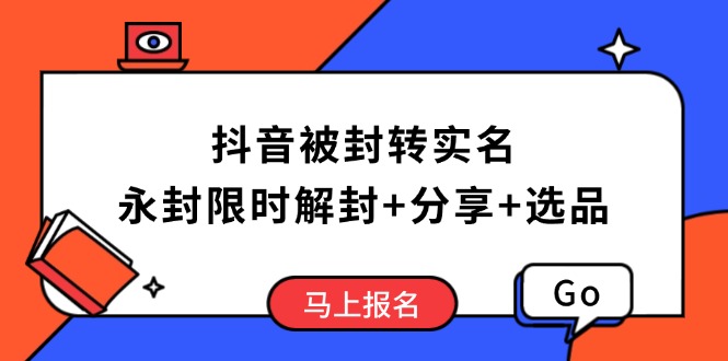 抖音被封转实名攻略，永久封禁也能限时解封，分享解封后高效选品技巧_就是爱分享