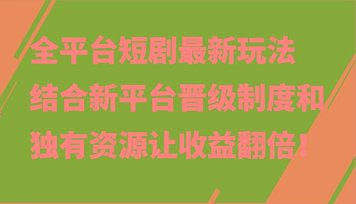 全平台短剧最新玩法，结合新平台晋级制度和独有资源让收益翻倍！_就是爱分享