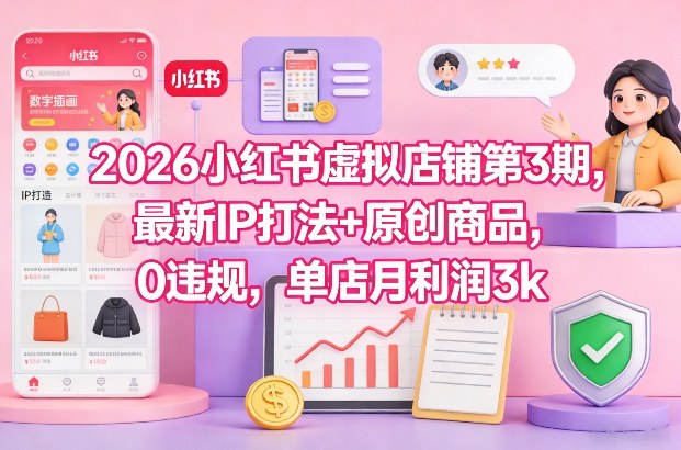 2026小红书虚拟店铺第3期，最新IP打法+原创商品，0违规，单店月利润3k+_就是爱分享