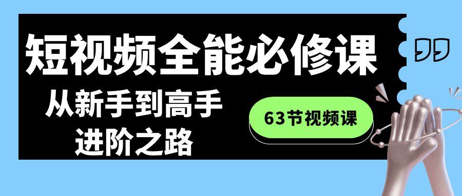 短视频-全能必修课程：从新手到高手进阶之路(63节视频课)_就是爱分享
