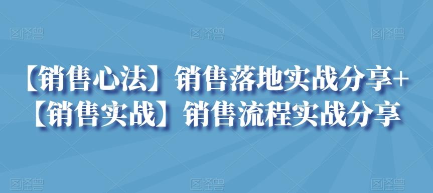 【销售心法】销售落地实战分享+【销售实战】销售流程实战分享_就是爱分享