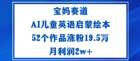 宝妈赛道：AI儿童英语启蒙绘本52个作品涨粉19.5W月利润2w+_就是爱分享