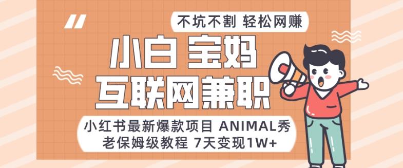 小红书最新爆款项目Animal秀，老保姆级教程，7天变现1w+【揭秘】_就是爱分享