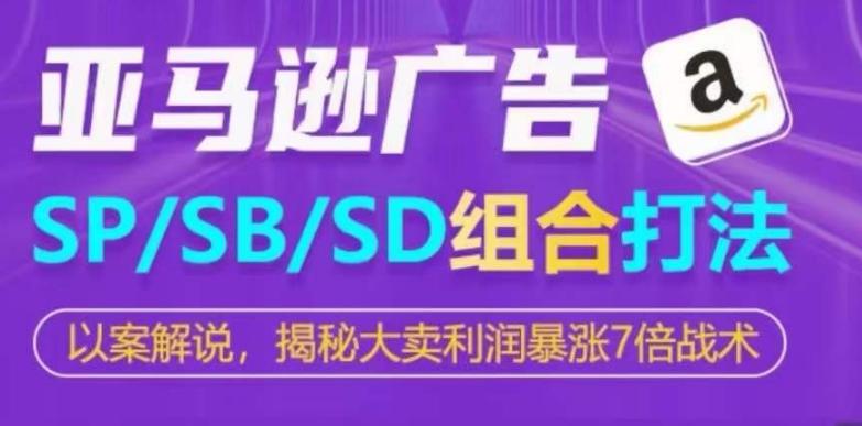 亚马逊SP/SB/SD广告组合打法，揭秘大卖利润暴涨7倍战术_就是爱分享