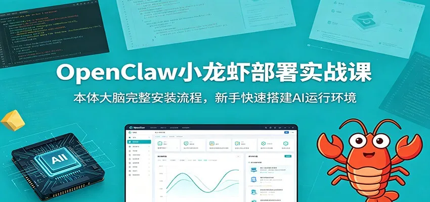 OpenClaw小龙虾部署实战课：本体大脑完整安装流程，新手快速搭建AI运行环境_一起云网创