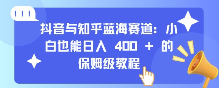 抖音与知乎蓝海赛道：小白也能日入 4张 的保姆级教程_就是爱分享