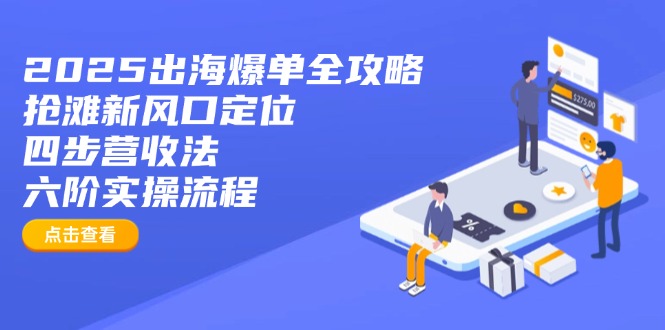 2025出海爆单全攻略:抢滩新风口定位+四步营收法+六阶实操流程_就是爱分享
