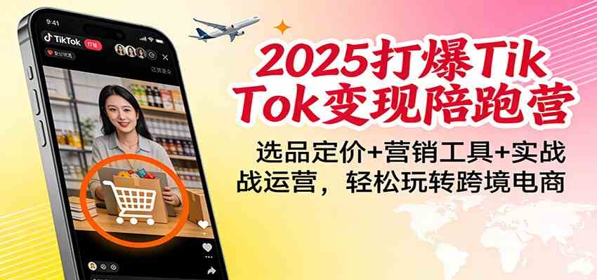 2025打爆TikTok变现陪跑营:选品定价+营销工具+实战运营,轻松玩转跨境电商_就是爱分享