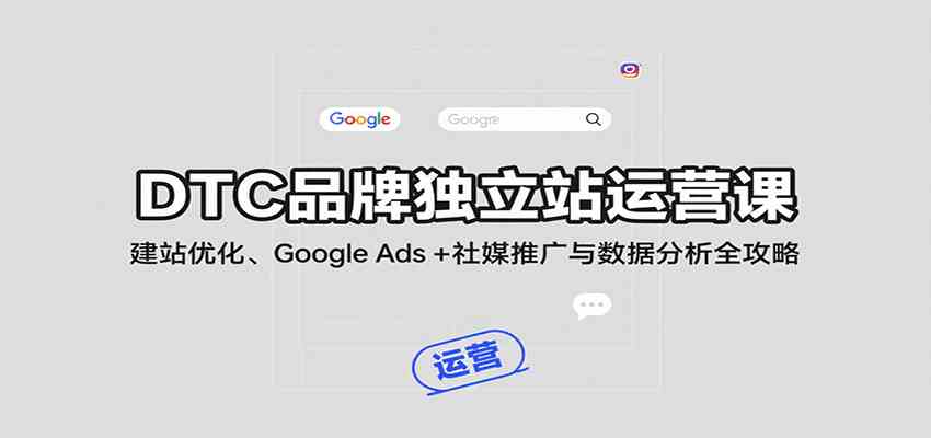 DTC品牌独立站运营课：建站优化、Google Ads + 社媒推广与数据分析全攻略_就是爱分享