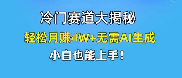 冷门赛道大揭秘，轻松月赚1W+无需AI生成，小白也能上手【揭秘】_就是爱分享