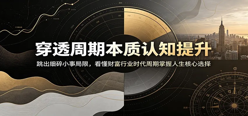 穿透周期本质认知提升:跳出细碎小事局限,看懂财富行业时代周期掌握人生核心选择_一起云网创