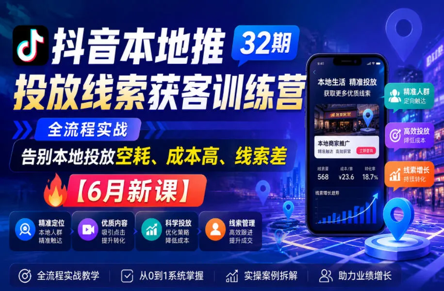 抖音本地推投放线索获客训练营32期,全流程实战,告别本地投放空耗、成本高、线索差【6月新课】_一起云网创