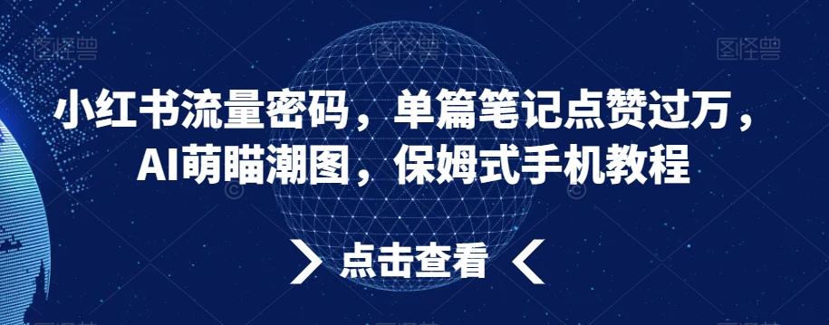 小红书流量密码，单篇笔记点赞过万，AI萌瞄潮图，保姆式手机教程【揭秘】_就是爱分享