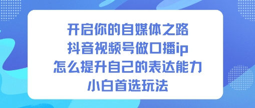 开启你的自媒体之路，抖音视频号做口播ip，怎么提升自己的表达能力，小白首选玩法_就是爱分享