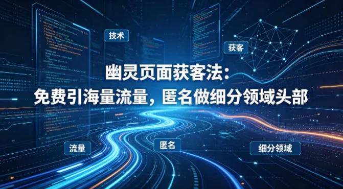 用懂技术!幽灵页面获客法:免费引海量流量,匿名做细分领域头部_就是爱分享