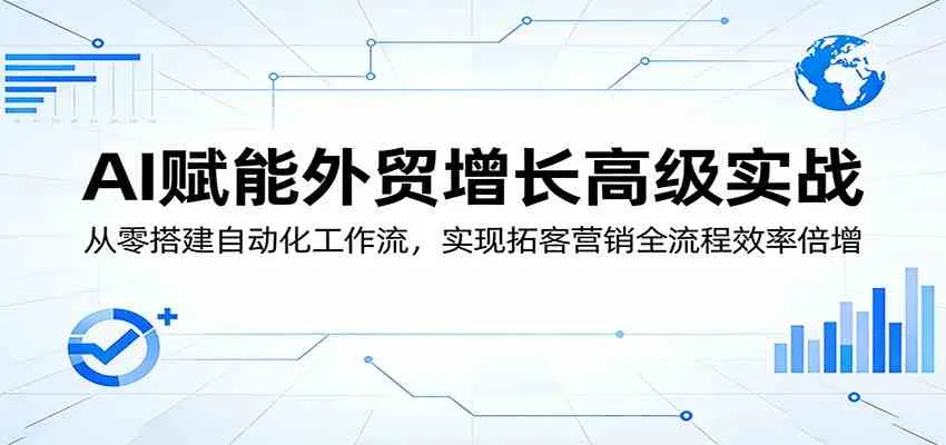 AI赋能外贸增长高级实战：从零搭建自动化工作流，实现拓客营销全流程效率倍增_就是爱分享