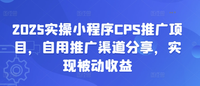 2025实操小程序CPS推广项目，自用推广渠道分享，实现被动收益_就是爱分享
