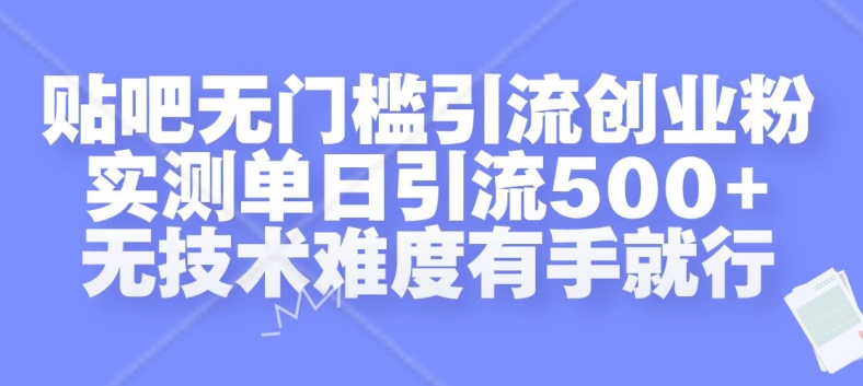 贴吧无门槛引流创业粉，实测单日引流500+，无技术难度有手就行【揭秘】_就是爱分享