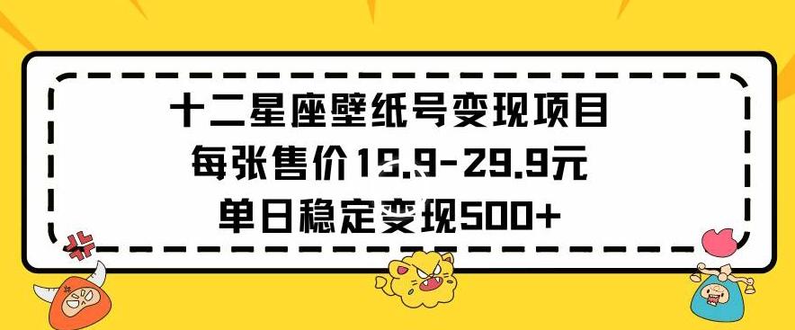 十二星座壁纸号变现项目每张售价19元单日稳定变现500+以上【揭秘】_就是爱分享