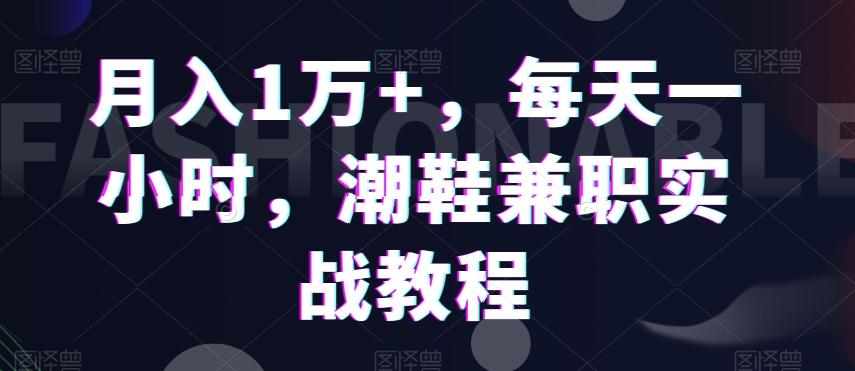 月入1万+，每天一小时，潮鞋兼职实战教程_就是爱分享