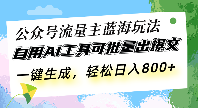 公众号流量主蓝海玩法 自用AI工具可批量出爆文，一键生成，轻松日入800_就是爱分享
