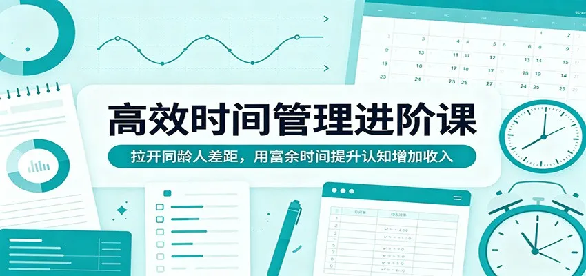 高效时间管理进阶课：拉开同龄人差距，用富余时间提升认知增加收入_就是爱分享