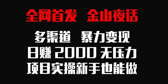 全网首发，金山夜话多渠道暴力变现，日赚2000无压力，项目实操新手也能做_就是爱分享