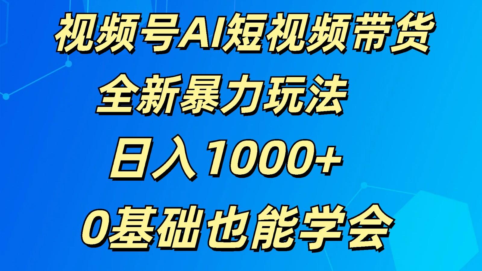 视频号AI短视频带货掘金计划全新暴力玩法 日入1000+ 0基础也能学会_就是爱分享