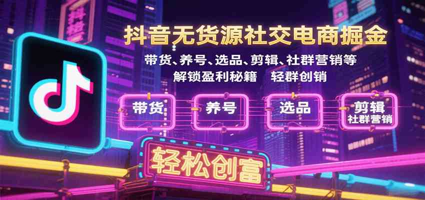 抖音无货源社交电商掘金，带货、养号、选品、剪辑、社群营销等解锁盈利秘籍轻松创富_就是爱分享