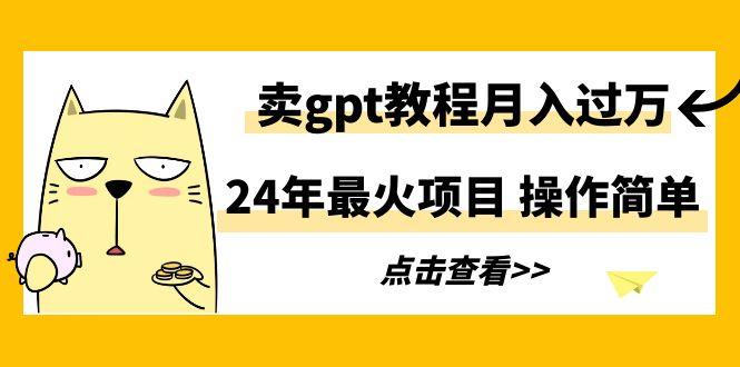 24年最火项目，卖gpt教程月入过万，操作简单_就是爱分享