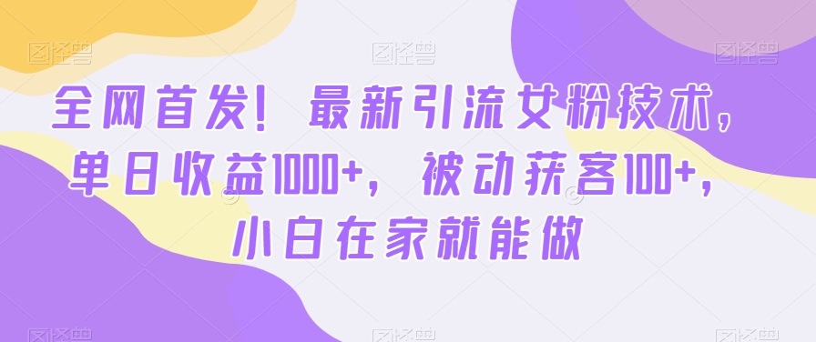 全网首发！最新引流女粉技术，单日收益1000+，被动获客100+，小白在家就能做【揭秘】_就是爱分享