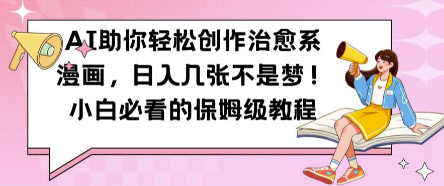 AI助你轻松创作治愈系漫画，日入几张不是梦，小白必看的保姆级教程【揭秘】_就是爱分享