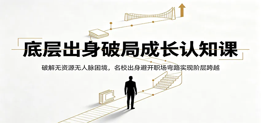 底层出身破局成长认知课:破解无资源无人脉困境,名校出身避开职场弯路实现阶层跨越_一起云网创
