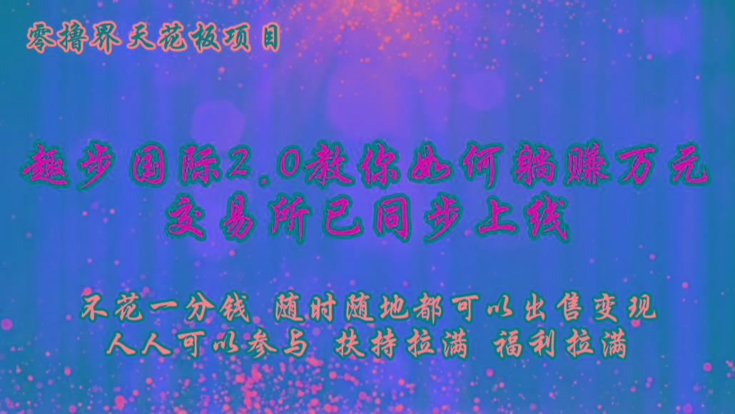 零撸天花板，不花一分钱，趣步2.0教你如何躺赚万元，交易所现已同步上线_就是爱分享