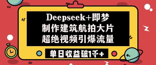 Deepseek+即梦制作建筑航拍大片超绝视频引爆流量单日收益破1k+_就是爱分享